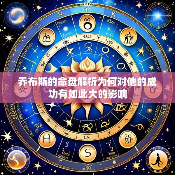 乔布斯的命盘解析为何对他的成功有如此大的影响