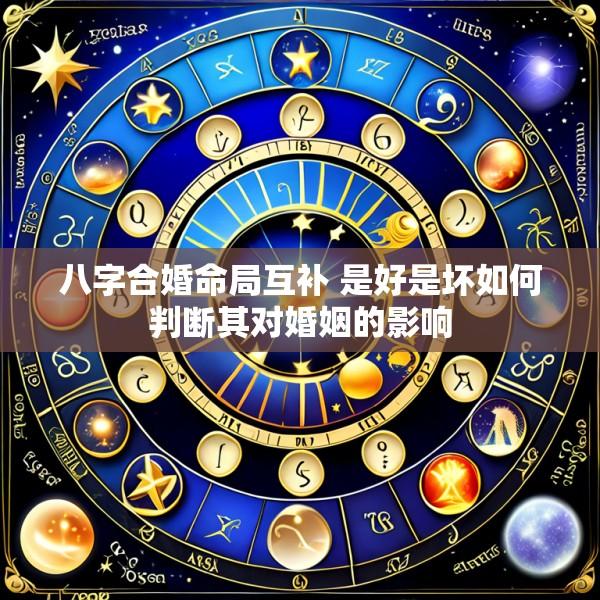 八字合婚命局互补 是好是坏如何判断其对婚姻的影响