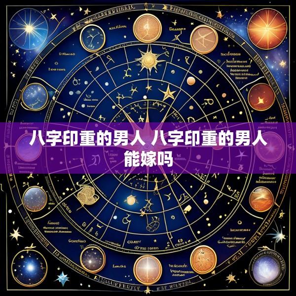八字印重的男人 八字印重的男人能嫁吗