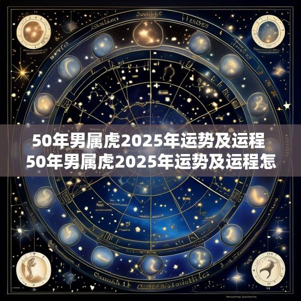50年男属虎2025年运势及运程 50年男属虎2025年运势及运程怎么样