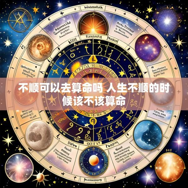 不顺可以去算命吗 人生不顺的时候该不该算命