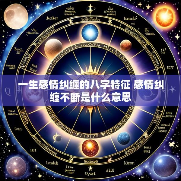 一生感情纠缠的八字特征 感情纠缠不断是什么意思
