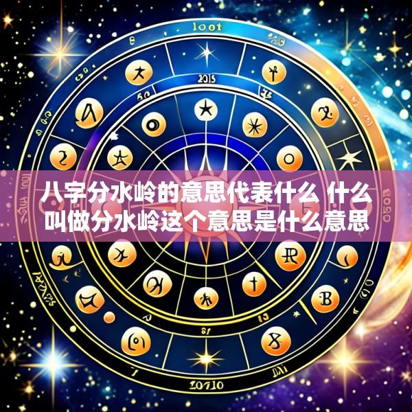 八字分水岭的意思代表什么 什么叫做分水岭这个意思是什么意思