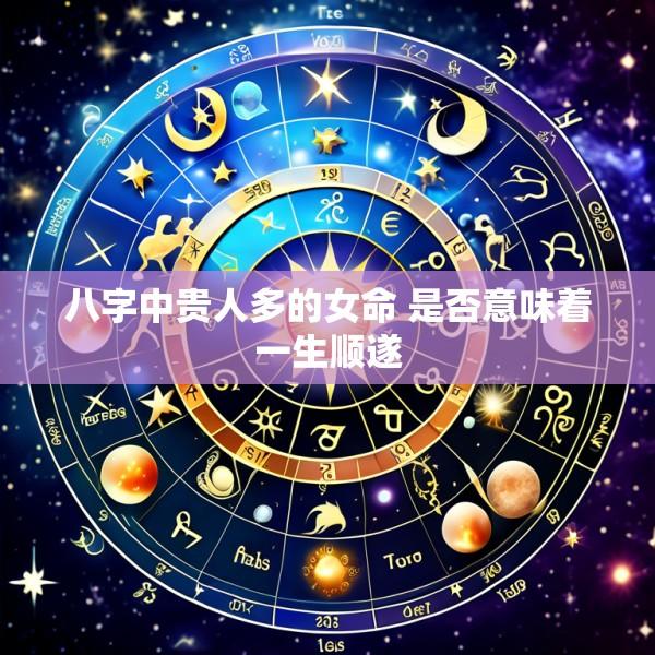 八字中贵人多的女命 是否意味着一生顺遂