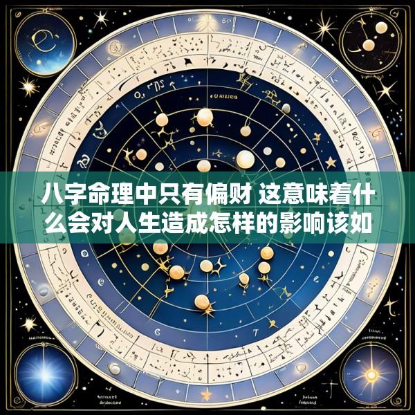 八字命理中只有偏财 这意味着什么会对人生造成怎样的影响该如何应对
