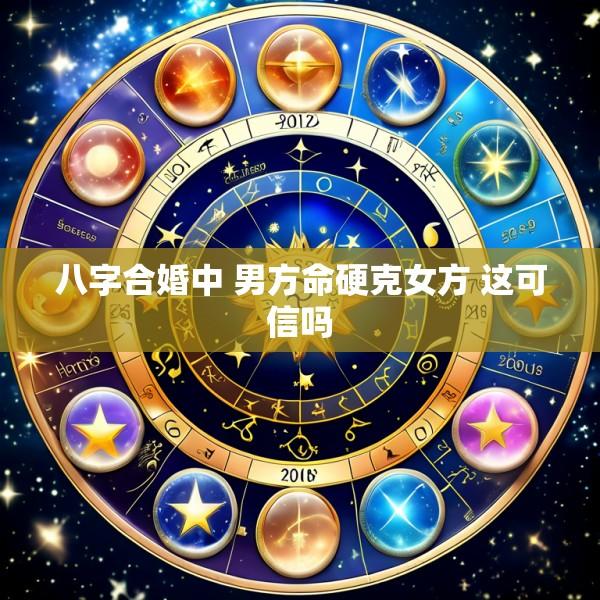 八字合婚中 男方命硬克女方 这可信吗