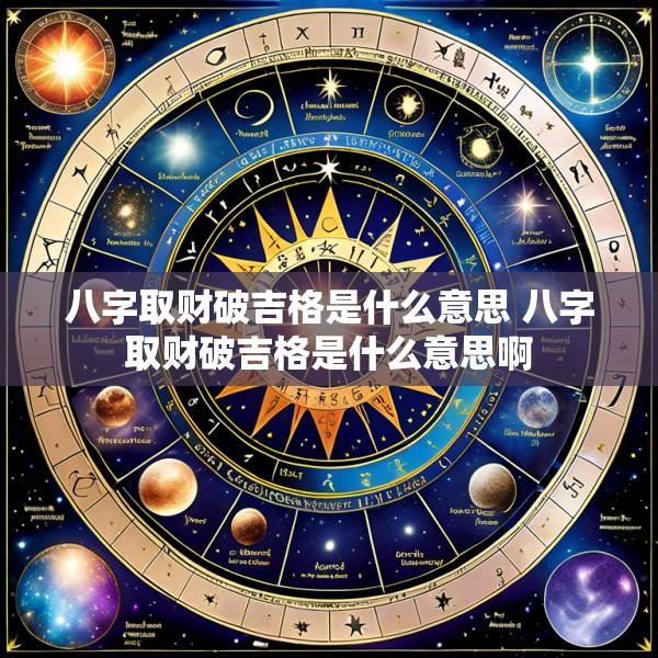 八字取财破吉格是什么意思 八字取财破吉格是什么意思啊
