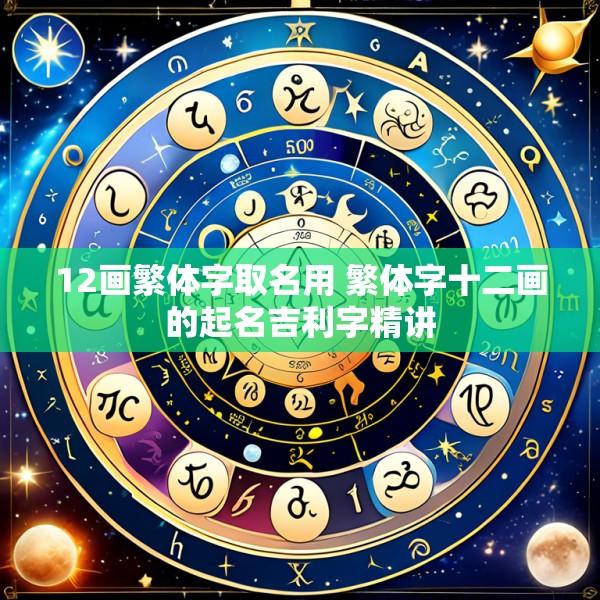 12画繁体字取名用 繁体字十二画的起名吉利字精讲