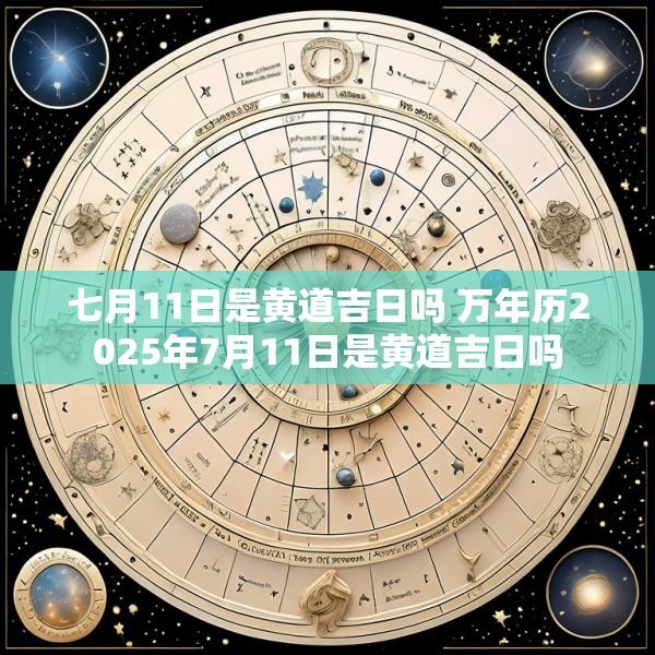 七月11日是黄道吉日吗 万年历2025年7月11日是黄道吉日吗