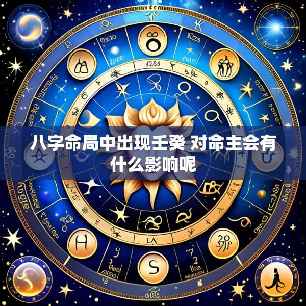 八字命局中出现壬癸 对命主会有什么影响呢