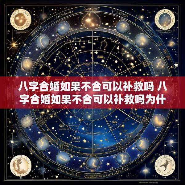 八字合婚如果不合可以补救吗 八字合婚如果不合可以补救吗为什么