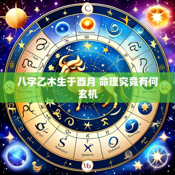 八字乙木生于酉月 命理究竟有何玄机