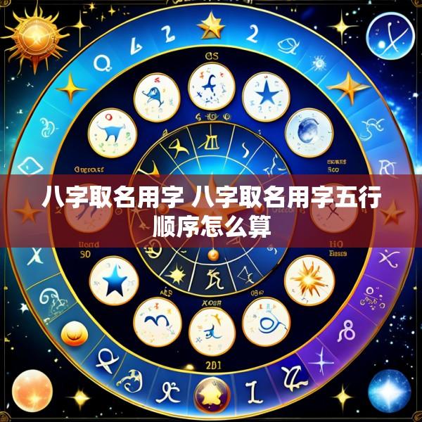 八字取名用字 八字取名用字五行顺序怎么算