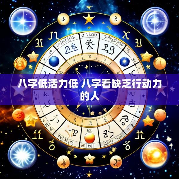 八字低活力低 八字看缺乏行动力的人