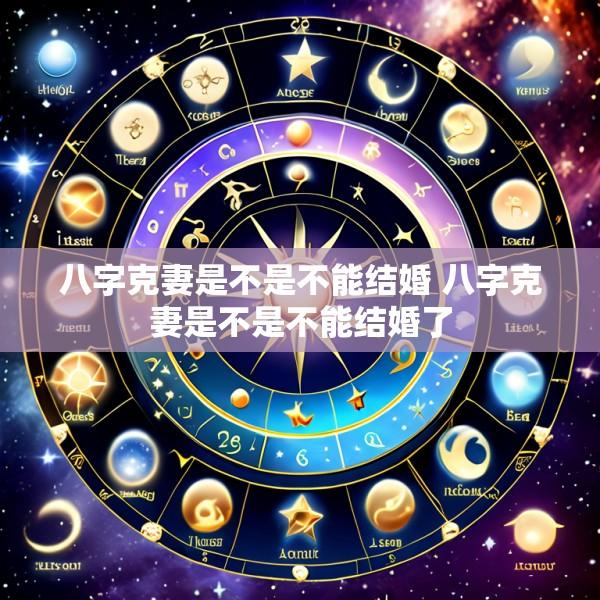 八字克妻是不是不能结婚 八字克妻是不是不能结婚了