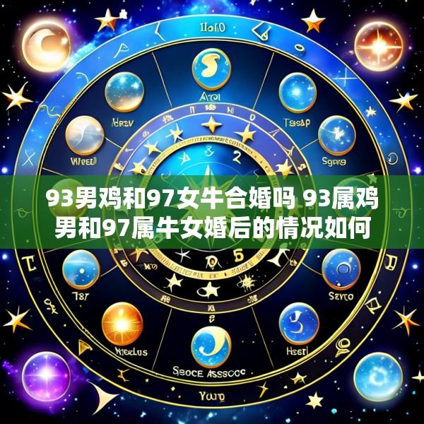 93男鸡和97女牛合婚吗 93属鸡男和97属牛女婚后的情况如何