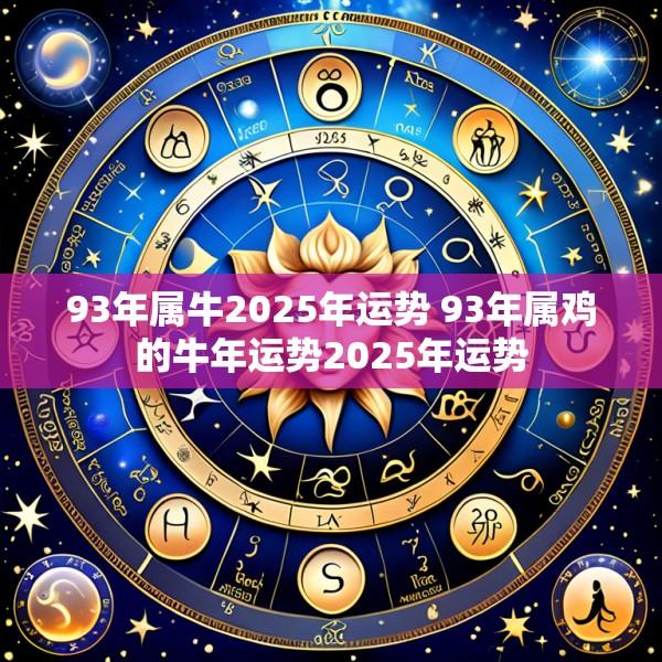 93年属牛2025年运势 93年属鸡的牛年运势2025年运势