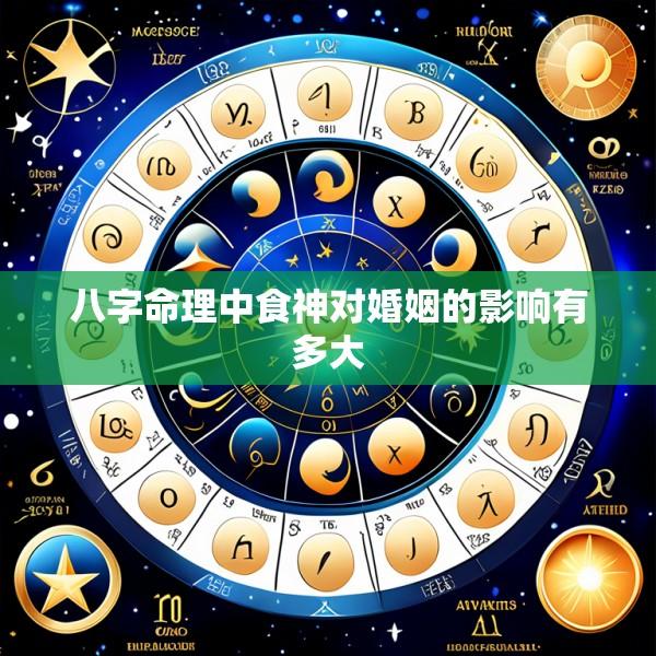 八字命理中食神对婚姻的影响有多大