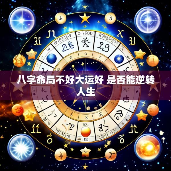 八字命局不好大运好 是否能逆转人生