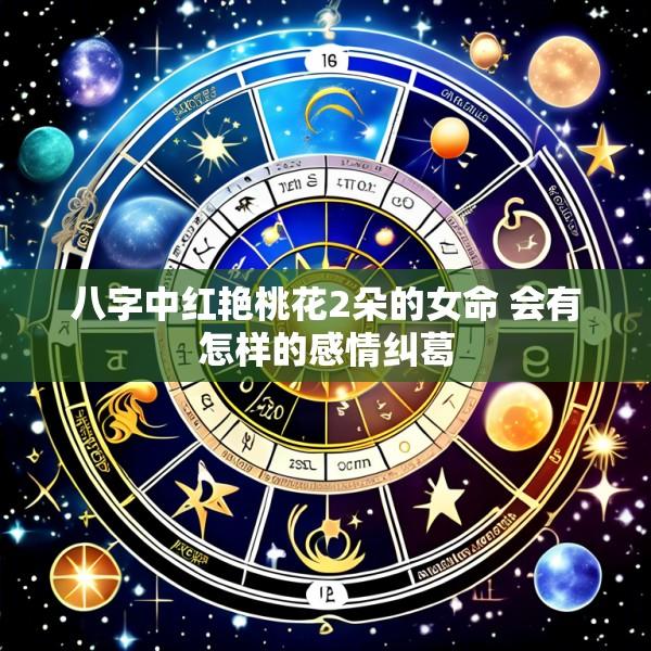 八字中红艳桃花2朵的女命 会有怎样的感情纠葛
