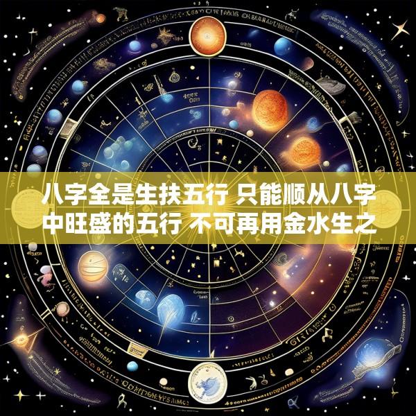 八字全是生扶五行 只能顺从八字中旺盛的五行 不可再用金水生之扶之