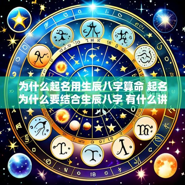 为什么起名用生辰八字算命 起名为什么要结合生辰八字 有什么讲究