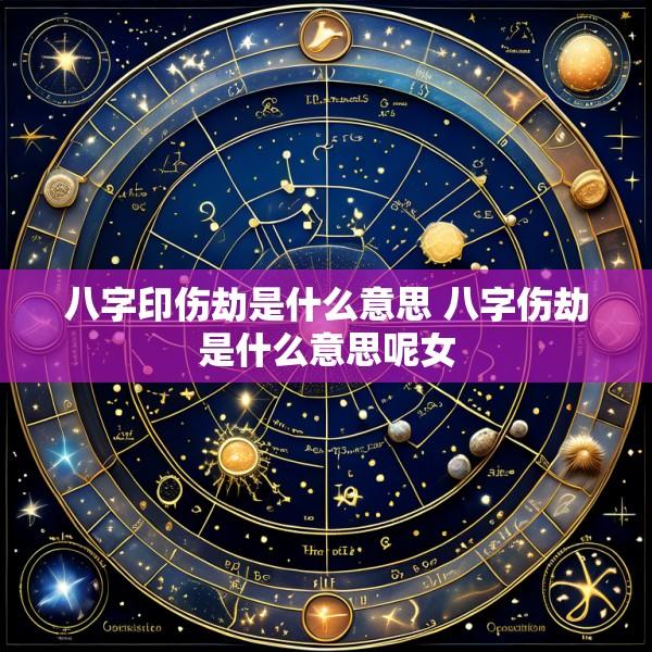 八字印伤劫是什么意思 八字伤劫是什么意思呢女