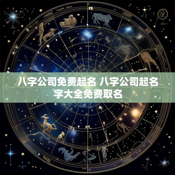 八字公司免费起名 八字公司起名字大全免费取名