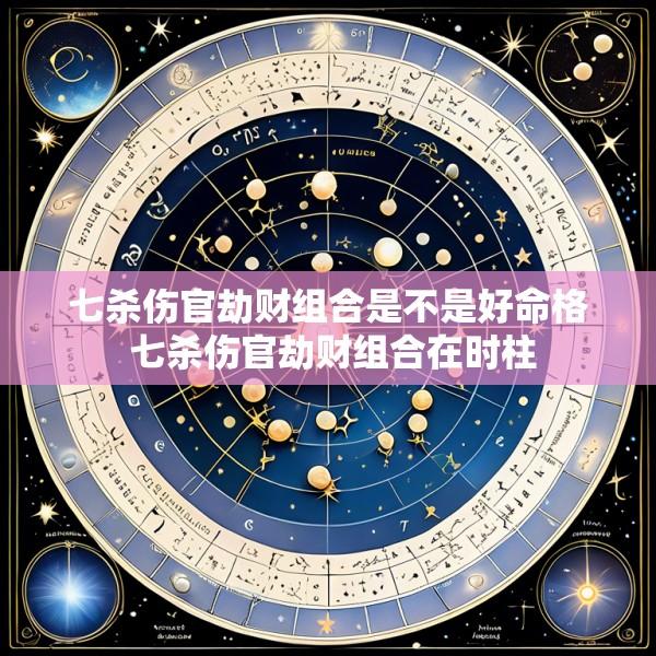 七杀伤官劫财组合是不是好命格 七杀伤官劫财组合在时柱