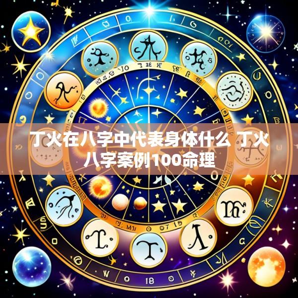 丁火在八字中代表身体什么 丁火八字案例100命理