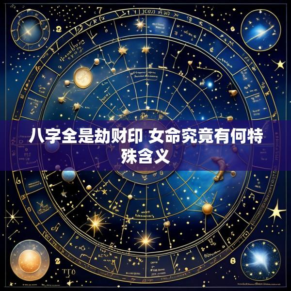 八字全是劫财印 女命究竟有何特殊含义