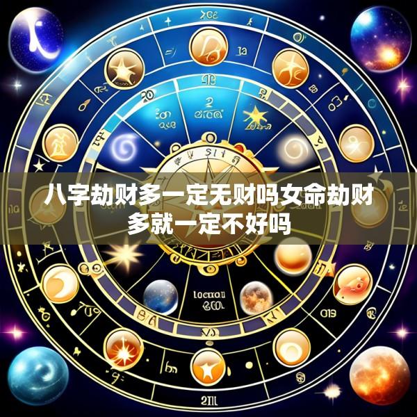 八字劫财多一定无财吗女命劫财多就一定不好吗