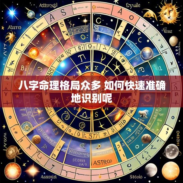 八字命理格局众多 如何快速准确地识别呢