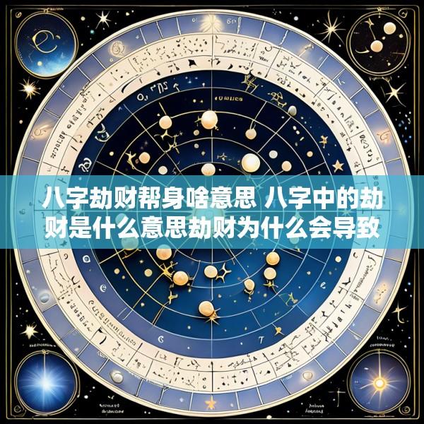 八字劫财帮身啥意思 八字中的劫财是什么意思劫财为什么会导致破财