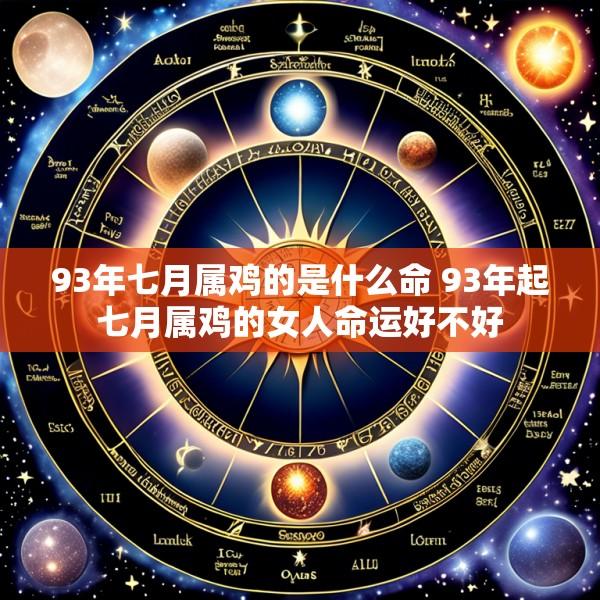 93年七月属鸡的是什么命 93年起七月属鸡的女人命运好不好