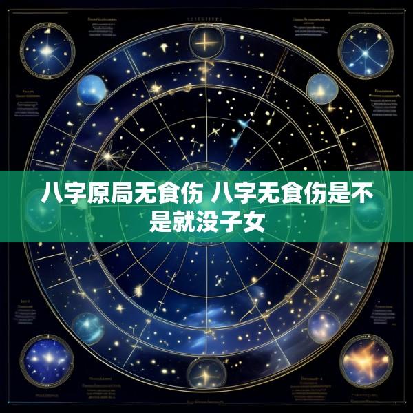 八字原局无食伤 八字无食伤是不是就没子女