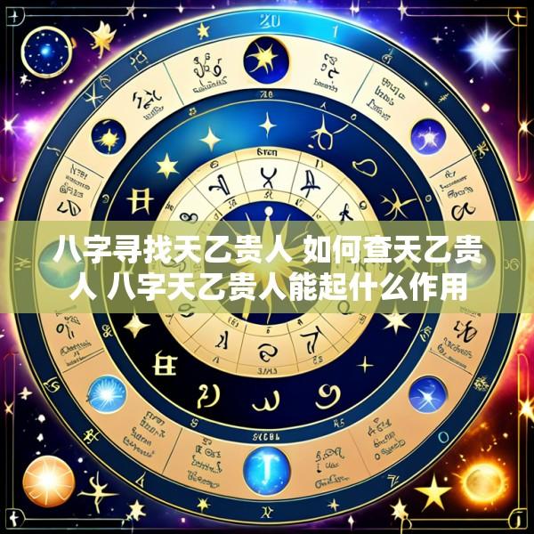 八字寻找天乙贵人 如何查天乙贵人 八字天乙贵人能起什么作用