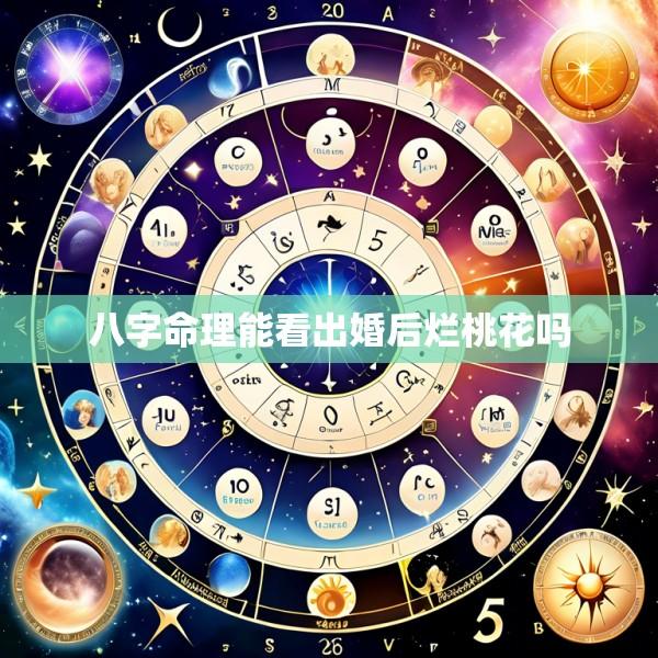 八字命理能看出婚后烂桃花吗