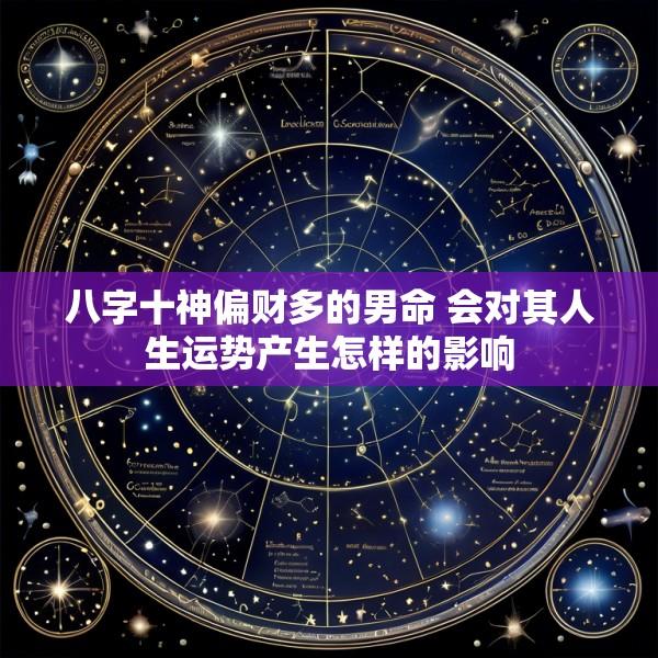 八字十神偏财多的男命 会对其人生运势产生怎样的影响