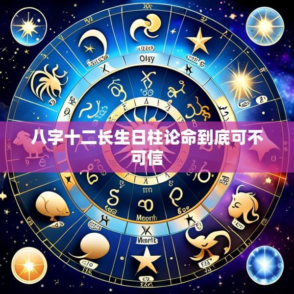 八字十二长生日柱论命到底可不可信