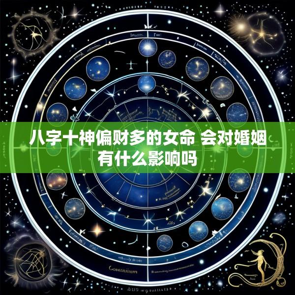 八字十神偏财多的女命 会对婚姻有什么影响吗