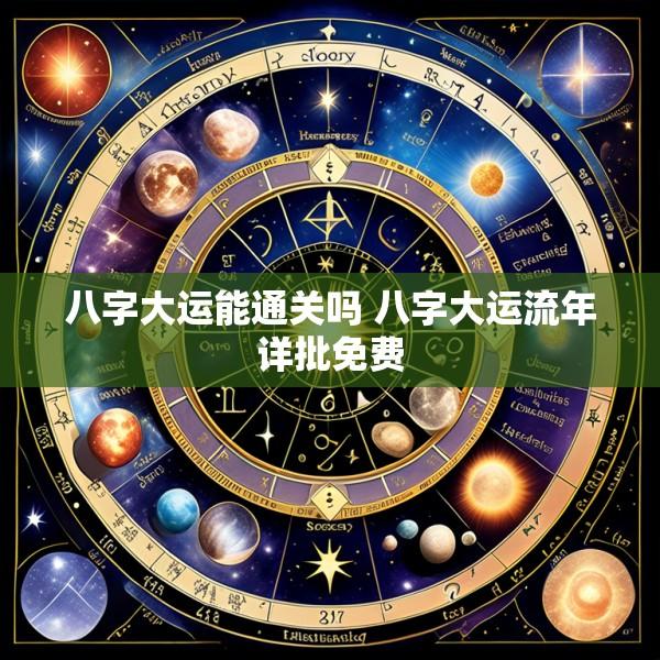 八字大运能通关吗 八字大运流年详批免费