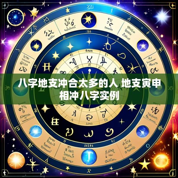 八字地支冲合太多的人 地支寅申相冲八字实例