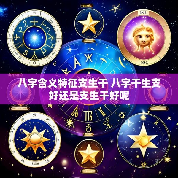 八字含义特征支生干 八字干生支好还是支生干好呢