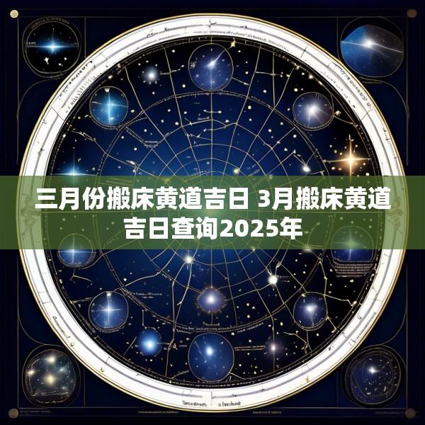 三月份搬床黄道吉日 3月搬床黄道吉日查询2025年