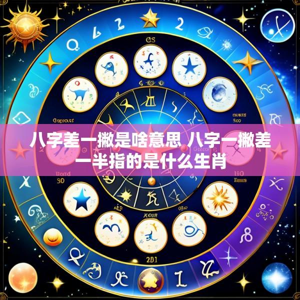 八字差一撇是啥意思 八字一撇差一半指的是什么生肖