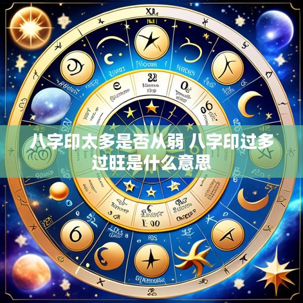 八字印太多是否从弱 八字印过多过旺是什么意思