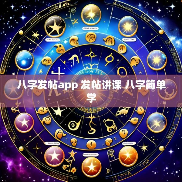 八字发帖app 发帖讲课 八字简单学