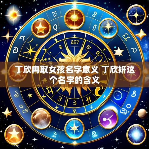 丁欣冉取女孩名字意义 丁欣妍这个名字的含义
