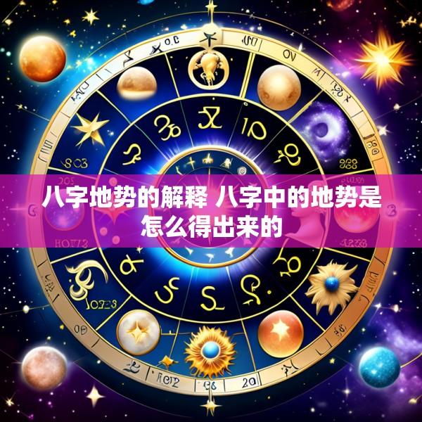 八字地势的解释 八字中的地势是怎么得出来的